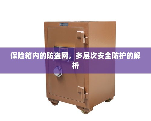 保险箱内防盗网,多层次安全防护深度解析-图1 保险箱内防盗网,多层次安全防护深度解析-图1