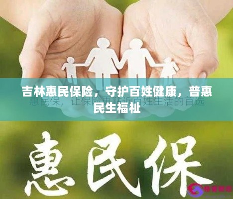 吉林惠民保险,守护百姓健康,普惠民生福祉保障-图1 吉林惠民保险,守护百姓健康,普惠民生福祉保障-图1