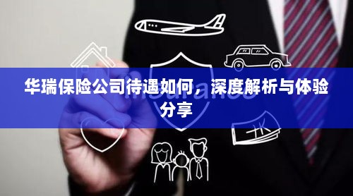 华瑞保险公司待遇深度解析与体验分享-图1