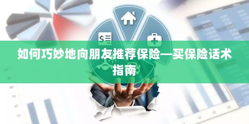 如何巧妙地向朋友推荐保险的实用话术指南-图1