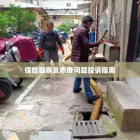 保险勘察员态度问题投诉解决指南-图1 保险勘察员态度问题投诉解决指南-图1