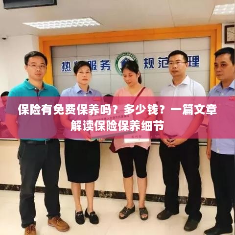 解读保险保养细节,免费保养政策与费用解析-图1 解读保险保养细节,免费保养政策与费用解析-图1
