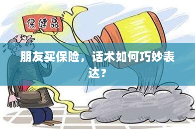 如何巧妙运用话术引导朋友购买保险？-图1