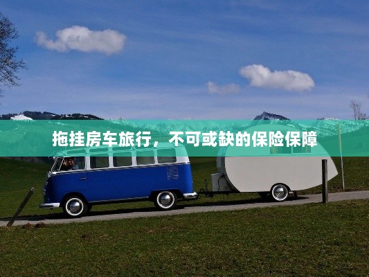 拖挂房车旅行，不可或缺的保险护航-图1