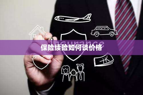 保险续险价格谈判攻略-图1 保险续险价格谈判攻略-图1