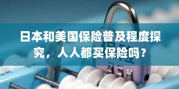 日本与美国保险普及程度探究,全民保险覆盖还是选择性购买?-图1 日本与美国保险普及程度探究,全民保险覆盖还是选择性购买?-图1