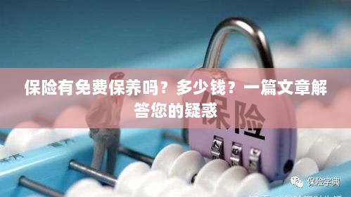 一篇文章解答，保险是否包含免费保养？费用是多少？-图1