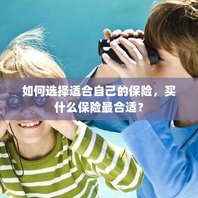 如何选择适合自己的保险,最佳保险购买指南!-图1 如何选择适合自己的保险,最佳保险购买指南!-图1