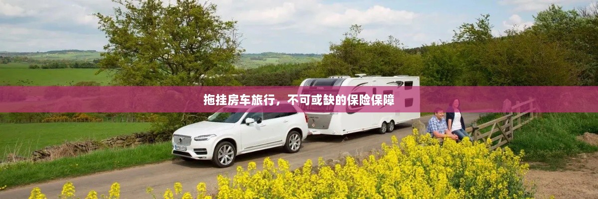拖挂房车旅行,不可或缺的保险护航-图1 拖挂房车旅行,不可或缺的保险护航-图1