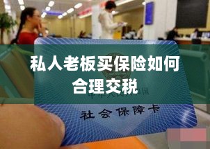 私人老板如何合理购买保险并交税指南-图1