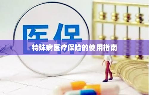 特殊病医疗保险使用指南详解-图1 特殊病医疗保险使用指南详解-图1
