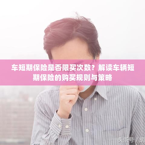车辆短期保险的购买次数限制及策略解读-图1 车辆短期保险的购买次数限制及策略解读-图1