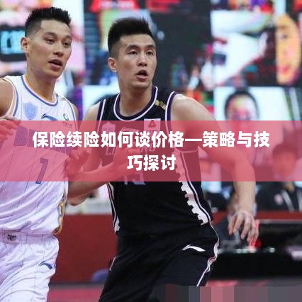 保险续险价格谈判策略与技巧探讨-图1