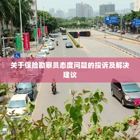 保险勘察员态度问题引发投诉,解决方案与建议-图1 保险勘察员态度问题引发投诉,解决方案与建议-图1