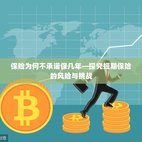 探究短期保险的风险与挑战,为何保险不承诺保几年?-图1 探究短期保险的风险与挑战,为何保险不承诺保几年?-图1