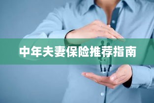 中年夫妻保险推荐指南,全方位保障,守护幸福生活-图1 中年夫妻保险推荐指南,全方位保障,守护幸福生活-图1