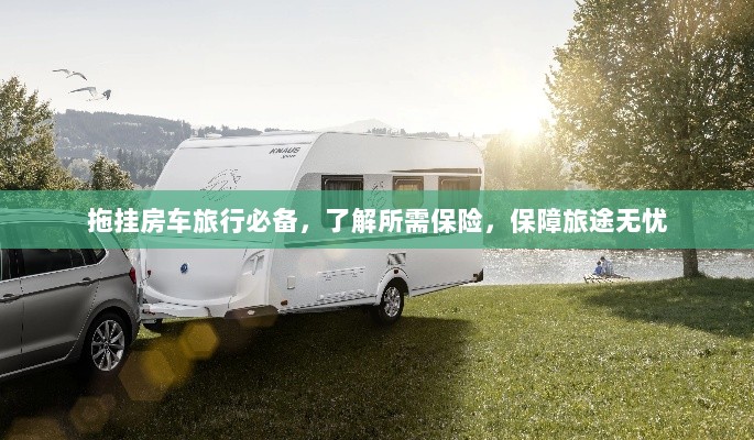 拖挂房车旅行必备知识,了解保险,无忧旅途保障攻略-图1 拖挂房车旅行必备知识,了解保险,无忧旅途保障攻略-图1
