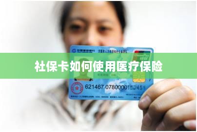 社保卡医疗保险使用指南-图1 社保卡医疗保险使用指南-图1