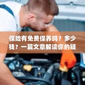解读，汽车保险中的免费保养与费用问题，一篇文章全知道！-图1
