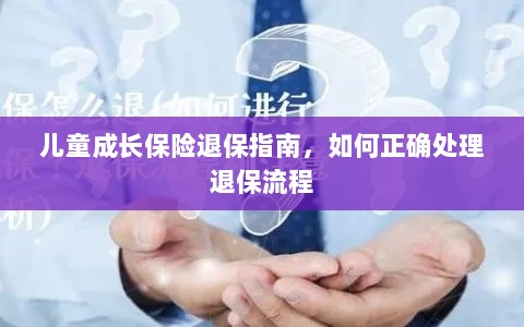 儿童成长保险退保详解,正确处理退保流程全攻略-图1 儿童成长保险退保详解,正确处理退保流程全攻略-图1