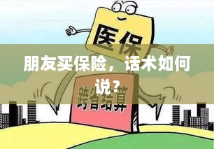 保险销售话术指南,如何向朋友推荐保险?-图1 保险销售话术指南,如何向朋友推荐保险?-图1