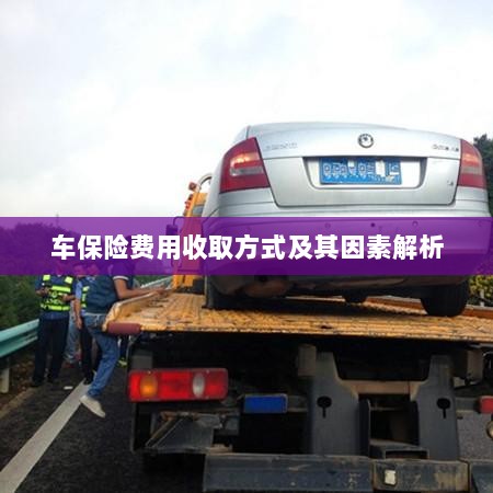 车保险费用收取方式及其影响因素解析-图1 车保险费用收取方式及其影响因素解析-图1