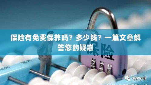 一篇文章解答,保险是否包含免费保养?费用是多少?-图1 一篇文章解答,保险是否包含免费保养?费用是多少?-图1