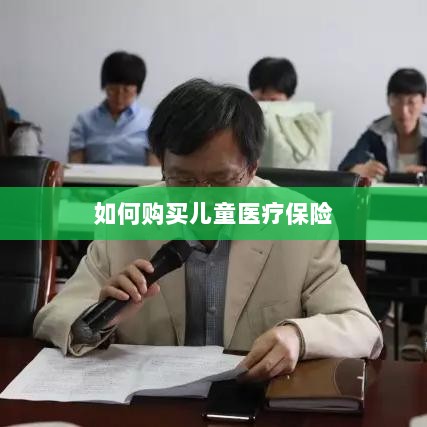 儿童医疗保险购买攻略-图1 儿童医疗保险购买攻略-图1