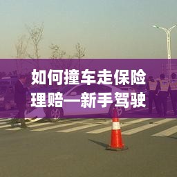 新手驾驶必备,撞车后的保险理赔指南-图1 新手驾驶必备,撞车后的保险理赔指南-图1