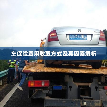 车保险费用收取方式及其影响因素解析-图1 车保险费用收取方式及其影响因素解析-图1