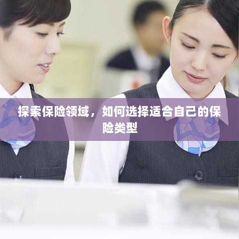 如何挑选适合自己的保险类型,保险领域深度探索-图1 如何挑选适合自己的保险类型,保险领域深度探索-图1