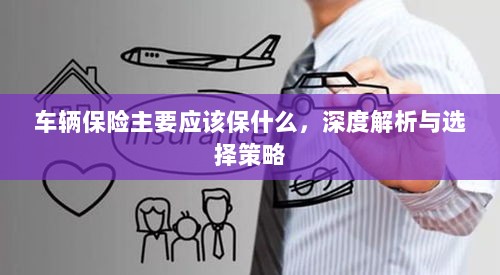 深度解析,车辆保险应该保什么及选择策略-图1 深度解析,车辆保险应该保什么及选择策略-图1