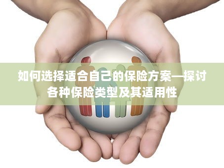 如何选择适合自己的保险方案,各类保险类型适用性分析探讨-图1 如何选择适合自己的保险方案,各类保险类型适用性分析探讨-图1