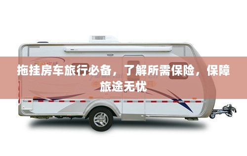 拖挂房车旅行必备知识，了解保险，无忧旅途保障攻略-图1
