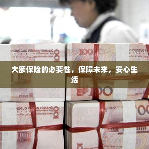 大额保险的必要性，守护未来，安心生活保障-图1