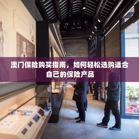 澳门保险购买指南，轻松选购适合自己的保险产品-图1