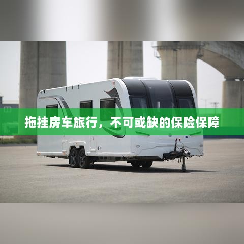 拖挂房车旅行,不可或缺的保险护航-图1 拖挂房车旅行,不可或缺的保险护航-图1