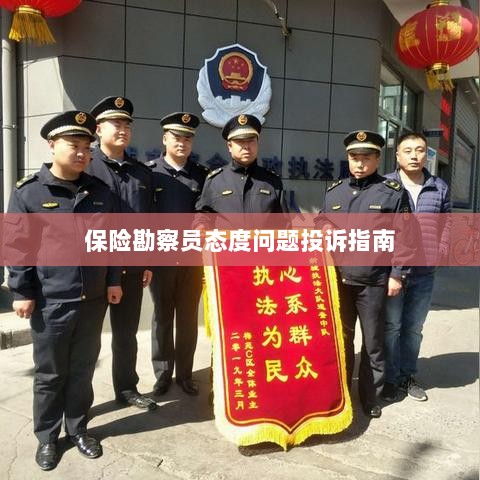 保险勘察员态度问题投诉解决指南-图1 保险勘察员态度问题投诉解决指南-图1