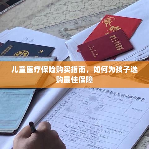 儿童医疗保险购买指南,如何为孩子选择最佳保障计划-图1 儿童医疗保险购买指南,如何为孩子选择最佳保障计划-图1