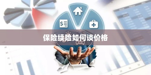 保险续险价格谈判攻略-图1 保险续险价格谈判攻略-图1