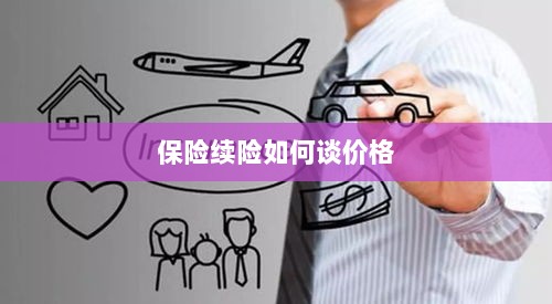 保险续险价格谈判攻略-图1 保险续险价格谈判攻略-图1