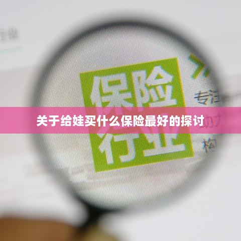 关于儿童保险选择的最佳探讨，如何为宝宝选购最合适的保险？-图1