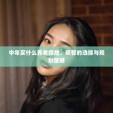中年明智之选,养老保险的规划与策略-图1 中年明智之选,养老保险的规划与策略-图1