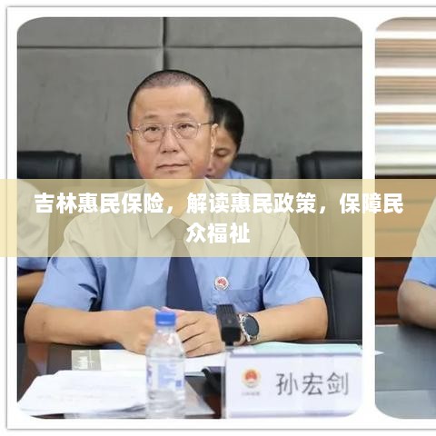 吉林惠民保险详解,惠民政策解读与民众福祉保障-图1 吉林惠民保险详解,惠民政策解读与民众福祉保障-图1