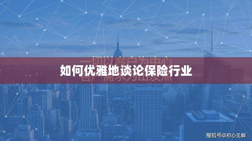 如何优雅地探讨保险行业之道-图1 如何优雅地探讨保险行业之道-图1