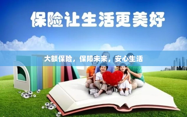 大额保险,安心生活的未来保障-图1 大额保险,安心生活的未来保障-图1