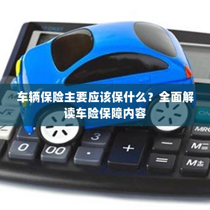 全面解读，车辆保险应涵盖哪些保障内容？-图1