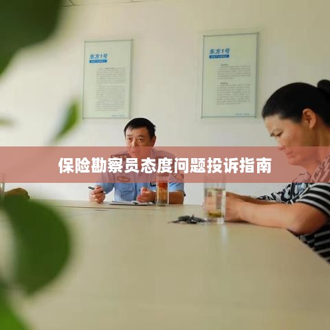 保险勘察员态度问题投诉解决指南-图1 保险勘察员态度问题投诉解决指南-图1