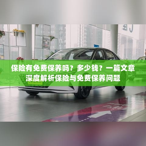 深度解析,保险是否包含免费保养?费用是多少?-图1 深度解析,保险是否包含免费保养?费用是多少?-图1