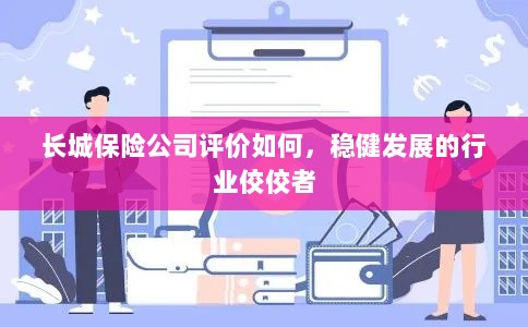 长城保险公司评价积极，行业稳健发展的佼佼者-图1